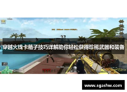 穿越火线卡箱子技巧详解助你轻松获得珍稀武器和装备 穿越火线卡箱子技巧详解助你轻松获得珍稀武器和装备