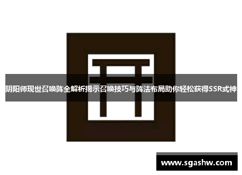 阴阳师现世召唤阵全解析揭示召唤技巧与阵法布局助你轻松获得SSR式神