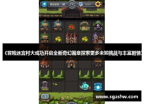 《冒险迷宫村大成功开启全新奇幻篇章探索更多未知挑战与丰富剧情》 《冒险迷宫村大成功开启全新奇幻篇章探索更多未知挑战与丰富剧情》