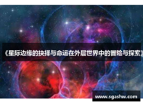 《星际边缘的抉择与命运在外层世界中的冒险与探索》