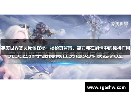 完美世界怨灵斥候探秘：揭秘其背景、能力与在剧情中的独特作用